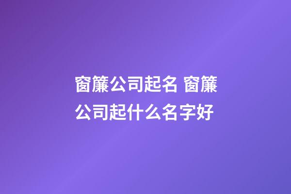 窗簾公司起名 窗簾公司起什么名字好-第1張-公司起名-玄機派